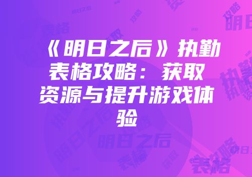《明日之后》执勤表格攻略：获取资源与提升游戏体验