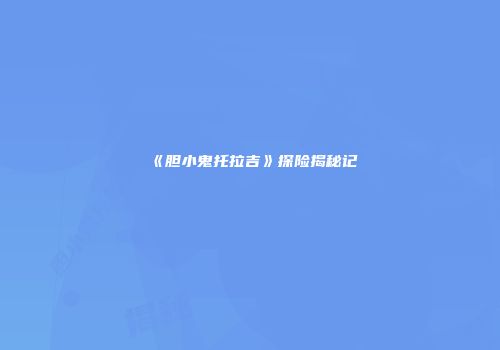 《胆小鬼托拉吉》探险揭秘记