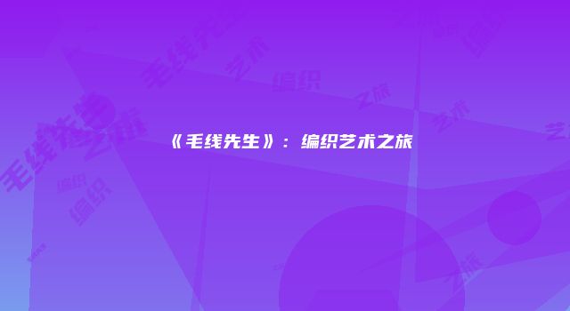 《毛线先生》：编织艺术之旅