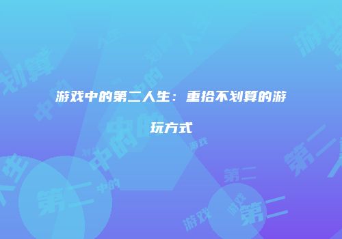 游戏中的第二人生：重拾不划算的游玩方式