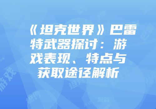 《坦克世界》巴雷特武器探讨:游戏表现、特点与获取途径解析