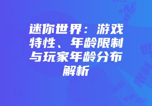 迷你世界：游戏特性、年龄限制与玩家年龄分布解析