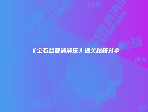 《宝石益智消消乐》通关秘籍分享