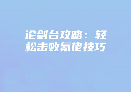 论剑台攻略：轻松击败氪佬技巧