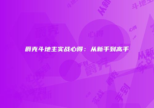 爵克斗地主实战心得：从新手到高手