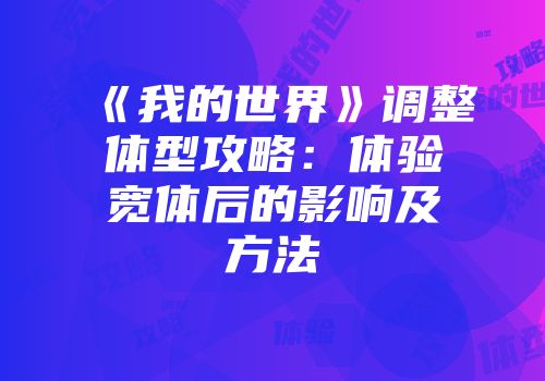 《我的世界》调整体型攻略：体验宽体后的影响及方法