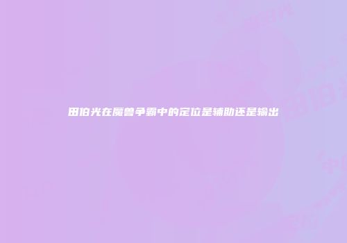 田伯光在魔兽争霸中的定位是辅助还是输出