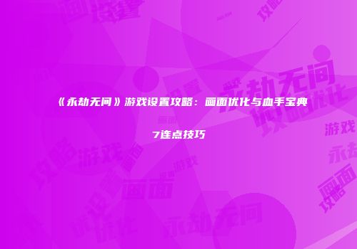 《永劫无间》游戏设置攻略：画面优化与血手宝典7连点技巧