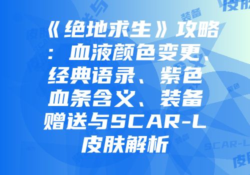 《绝地求生》攻略：血液颜色变更、经典语录、紫色血条含义、装备赠送与SCAR-L皮肤解析