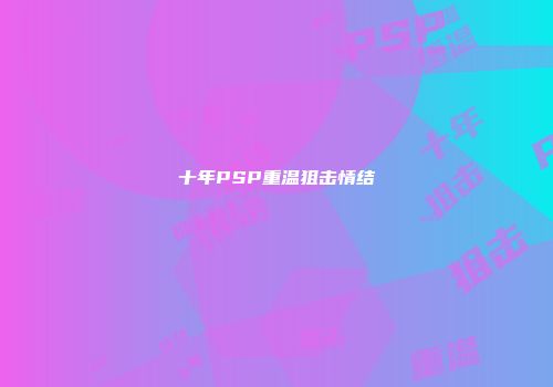 十年PSP重温狙击情结