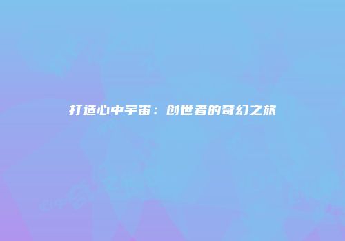 打造心中宇宙：创世者的奇幻之旅