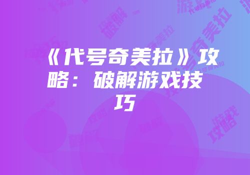 《代号奇美拉》攻略：破解游戏技巧