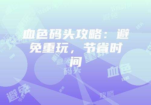 血色码头攻略：避免重玩，节省时间