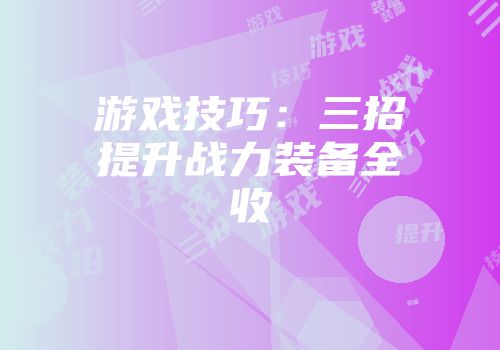 游戏技巧:三招提升战力装备全收