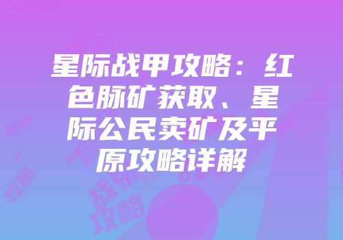 星际战甲攻略：红色脉矿获取、星际公民卖矿及平原攻略详解