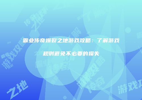 霸业传奇爆裂之地游戏攻略:了解游戏规则避免不必要的损失