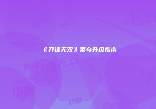 《刀锋无双》菜鸟升级指南