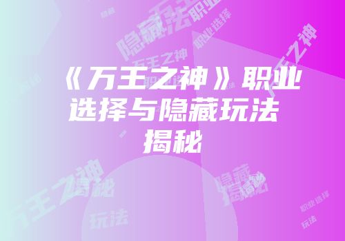 《万王之神》职业选择与隐藏玩法揭秘