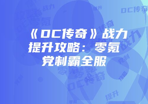 《DC传奇》战力提升攻略：零氪党制霸全服