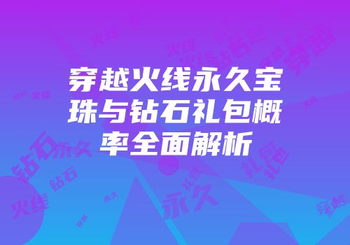穿越火线永久宝珠与钻石礼包概率全面解析