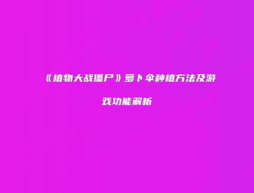 《植物大战僵尸》萝卜伞种植方法及游戏功能解析