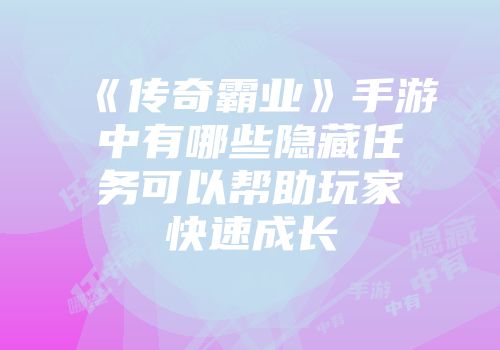 《传奇霸业》手游中有哪些隐藏任务可以帮助玩家快速成长