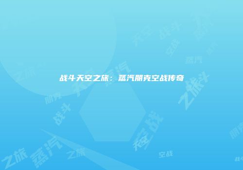 战斗天空之旅:蒸汽朋克空战传奇
