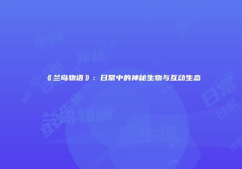 《兰岛物语》:日常中的神秘生物与互动生态