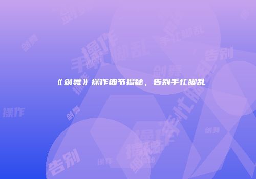 《剑舞》操作细节揭秘，告别手忙脚乱