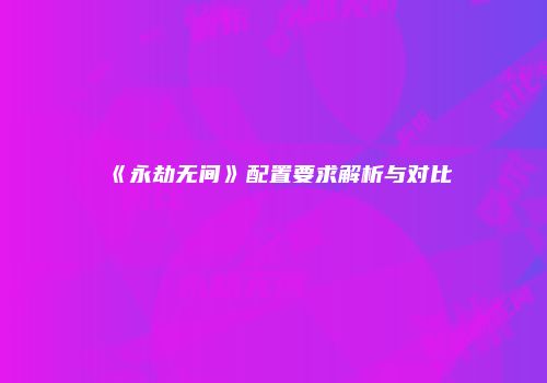 《永劫无间》配置要求解析与对比