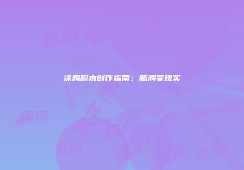 涂鸦积木创作指南：脑洞变现实