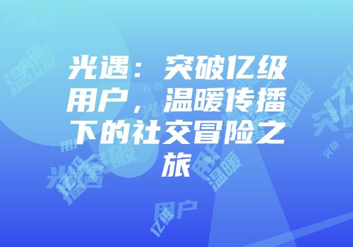 光遇：突破亿级用户，温暖传播下的社交冒险之旅