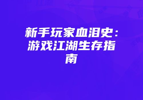 新手玩家血泪史：游戏江湖生存指南