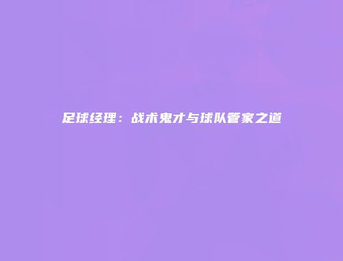 足球经理：战术鬼才与球队管家之道