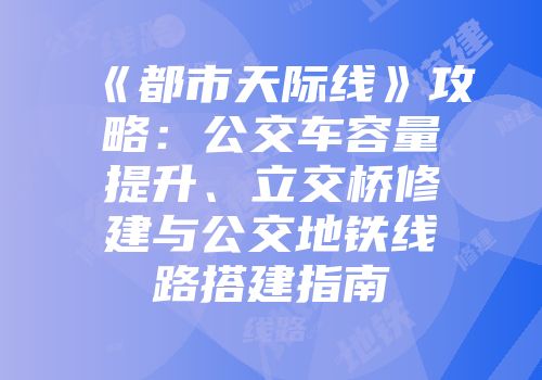 《都市天际线》攻略：公交车容量提升、立交桥修建与公交地铁线路搭建指南