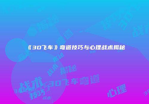 《3D飞车》弯道技巧与心理战术揭秘