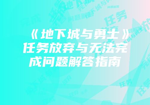 《地下城与勇士》任务放弃与无法完成问题解答指南