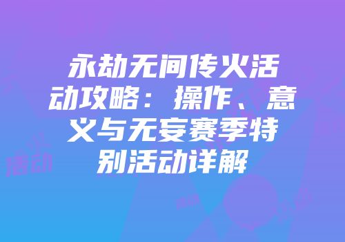 永劫无间传火活动攻略：操作、意义与无妄赛季特别活动详解