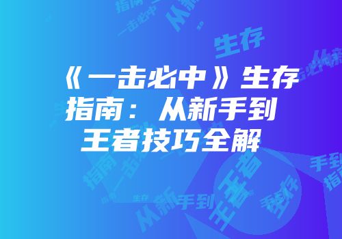 《一击必中》生存指南：从新手到王者技巧全解
