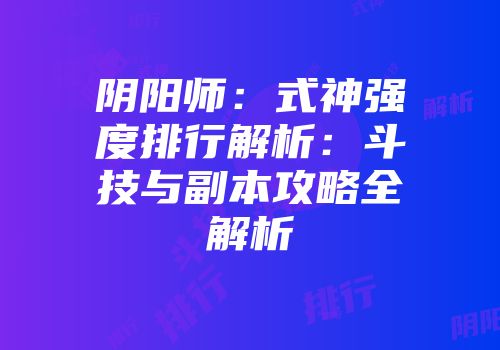 阴阳师:式神强度排行解析:斗技与副本攻略全解析