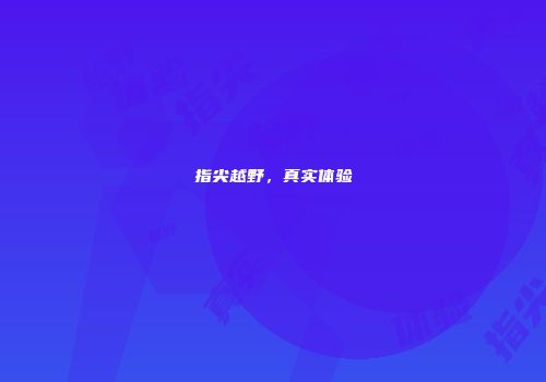 指尖越野，真实体验