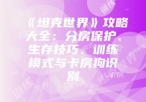 《坦克世界》攻略大全：分房保护、生存技巧、训练模式与卡房狗识别