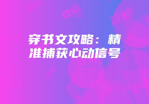 穿书文攻略：精准捕获心动信号