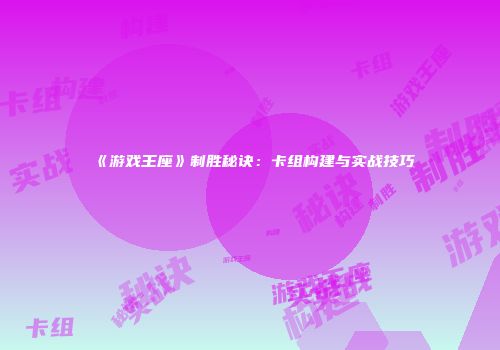 《游戏王座》制胜秘诀：卡组构建与实战技巧