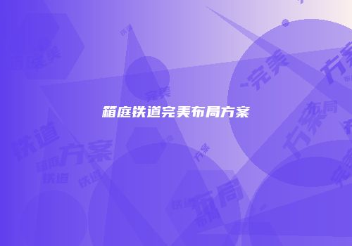 箱庭铁道完美布局方案