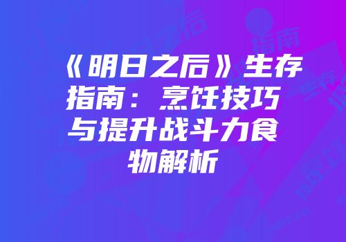 《明日之后》生存指南：烹饪技巧与提升战斗力食物解析