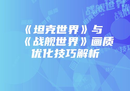 《坦克世界》与《战舰世界》画质优化技巧解析