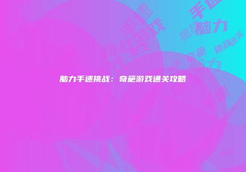 脑力手速挑战:奇葩游戏通关攻略