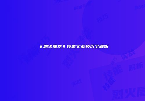 《烈火屠龙》技能实战技巧全解析