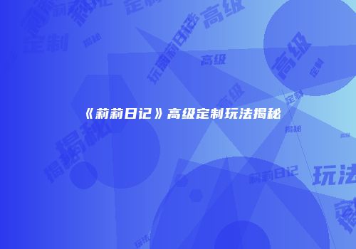 《莉莉日记》高级定制玩法揭秘